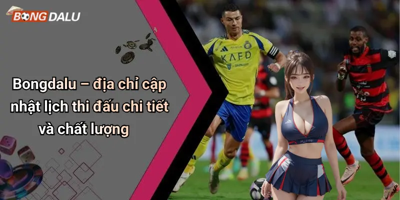 Bongdalu – địa chỉ cập nhật lịch thi đấu chi tiết và chất lượng