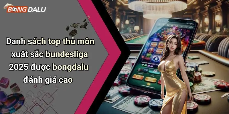 Danh sách top thủ môn xuất sắc bundesliga 2025 được bongdalu đánh giá cao