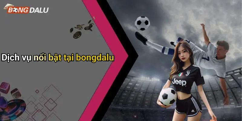 Bongdalu 68 Dịch vụ nổi bật tại bongdalu