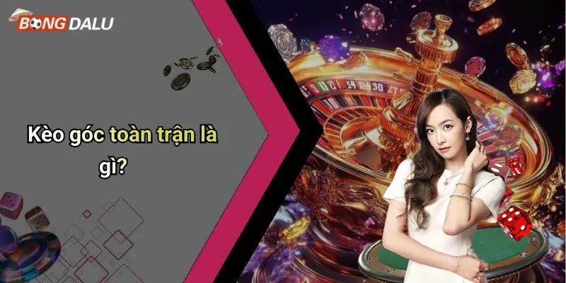 Kèo góc toàn trận là gì?