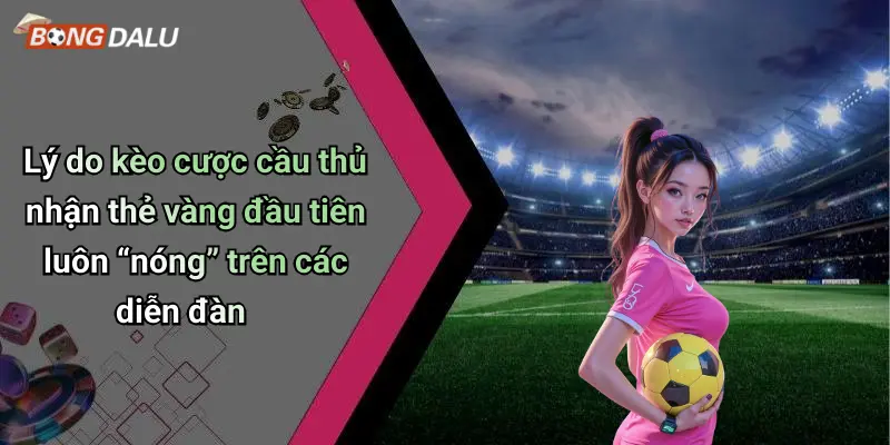 Lý do kèo cược cầu thủ nhận thẻ vàng đầu tiên luôn “nóng” trên các diễn đàn