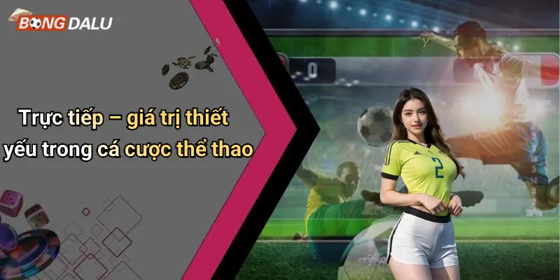 Trực tiếp 1 Trực tiếp – giá trị thiết yếu trong cá cược thể thao