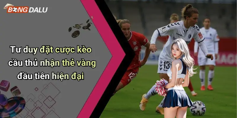 Tư duy đặt cược kèo cầu thủ nhận thẻ vàng đầu tiên hiện đại