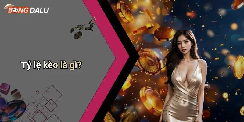 TỶ LỆ KÈO 1 Tỷ lệ kèo là gì?