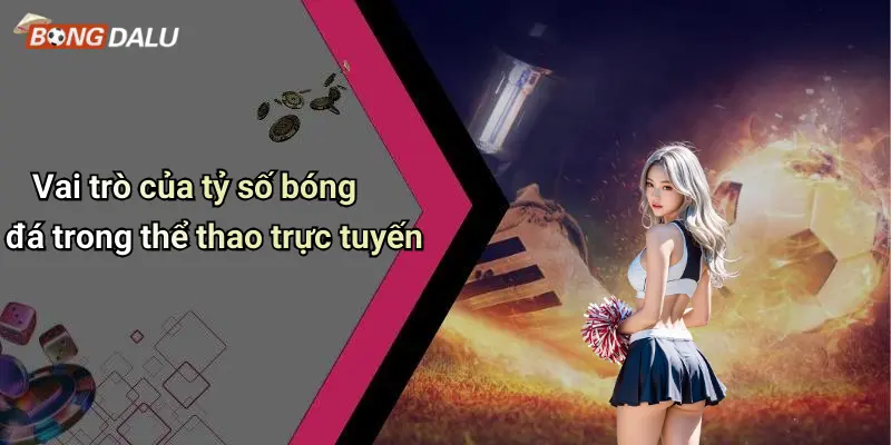 Vai trò của tỷ số bóng đá trong thể thao trực tuyến