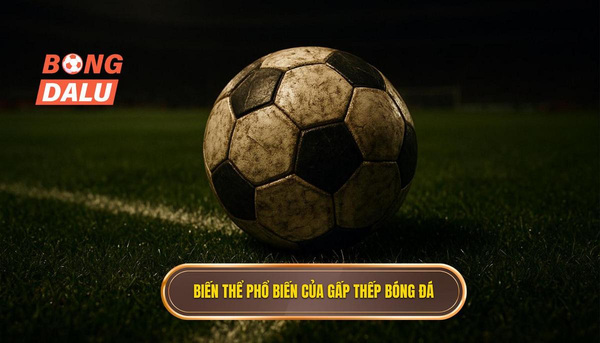 Phân tích các biến thể phổ biến của gấp thếp bóng đá hiện nay